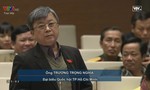 Đại biểu Trương Trọng Nghĩa: Có dấu hiệu lợi ích ngành len vào khiến nhiều quy định trong luật đứng trên Hiến pháp