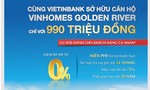 Cùng VietinBank sở hữu căn hộ Vinhomes Golden River với chỉ 990 triệu đồng