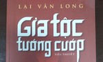 Tiểu thuyết “Gia tộc tướng cướp” của nhà văn Lại Văn Long