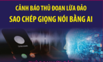 Cảnh báo thủ đoạn lừa đảo sao chép giọng nói bằng AI