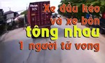 Clip xe đầu kéo và xe bồn tông nhau rồi lao vào nhà dân, 1 người tử vong