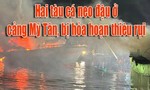 Hai tàu cá neo đậu ở cảng Mỹ Tân bị hỏa hoạn thiêu rụi trong đêm
