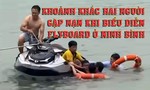 Video khoảnh khắc hai người gặp nạn khi biểu diễn flyboard ở Ninh Bình